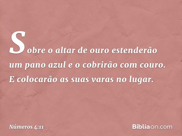 "Sobre o altar de ouro estenderão um pano azul e o cobrirão com couro. E colocarão as suas varas no lugar. -- Números 4:11