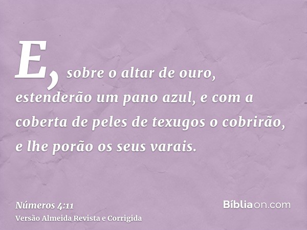 E, sobre o altar de ouro, estenderão um pano azul, e com a coberta de peles de texugos o cobrirão, e lhe porão os seus varais.