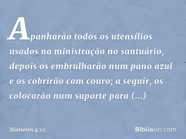 "Apanharão todos os utensílios usados na ministração no santuário, depois os embrulharão num pano azul e os cobrirão com couro; a seguir, os colocarão num supor