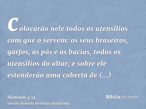 colocarão nele todos os utensilios com que o servem: os seus braseiros, garfos, as pás e as bacias, todos os utensílios do altar; e sobre ele estenderão uma cob