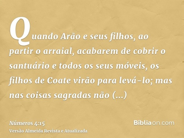 Quando Arão e seus filhos, ao partir o arraial, acabarem de cobrir o santuário e todos os seus móveis, os filhos de Coate virão para levá-lo; mas nas coisas sag