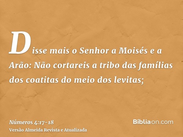 Disse mais o Senhor a Moisés e a Arão:Não cortareis a tribo das famílias dos coatitas do meio dos levitas;