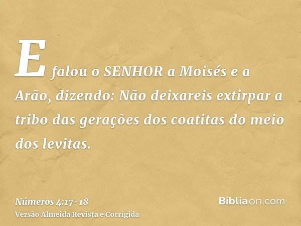 E falou o SENHOR a Moisés e a Arão, dizendo:Não deixareis extirpar a tribo das gerações dos coatitas do meio dos levitas.