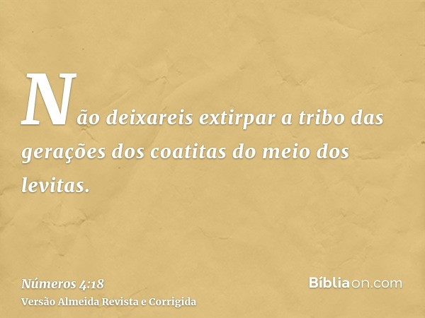 Não deixareis extirpar a tribo das gerações dos coatitas do meio dos levitas.