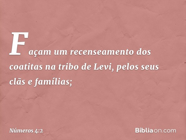 "Façam um recenseamento dos coatitas na tribo de Levi, pelos seus clãs e famílias; -- Números 4:2