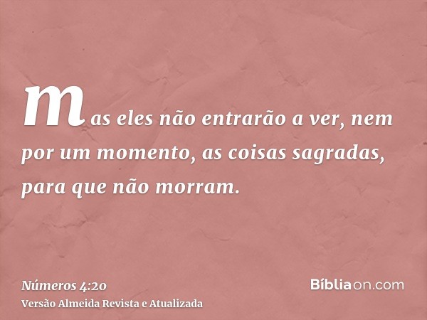 mas eles não entrarão a ver, nem por um momento, as coisas sagradas, para que não morram.