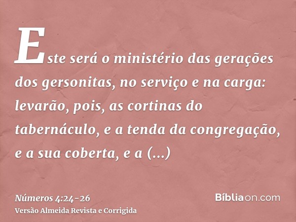 Este será o ministério das gerações dos gersonitas, no serviço e na carga:levarão, pois, as cortinas do tabernáculo, e a tenda da congregação, e a sua coberta, 