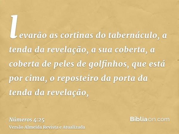 levarão as cortinas do tabernáculo, a tenda da revelação, a sua coberta, a coberta de peles de golfinhos, que está por cima, o reposteiro da porta da tenda da r