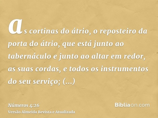 as cortinas do átrio, o reposteiro da porta do átrio, que está junto ao tabernáculo e junto ao altar em redor, as suas cordas, e todos os instrumentos do seu se