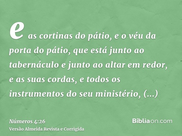 e as cortinas do pátio, e o véu da porta do pátio, que está junto ao tabernáculo e junto ao altar em redor, e as suas cordas, e todos os instrumentos do seu min