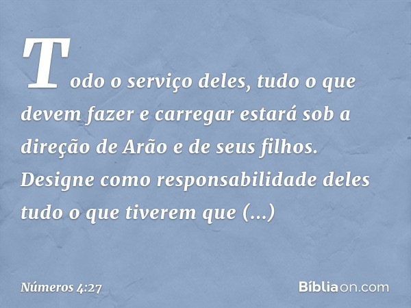 Todo o serviço deles, tudo o que devem fazer e carregar estará sob a direção de Arão e de seus filhos. Designe como responsabilidade deles tudo o que tiverem qu