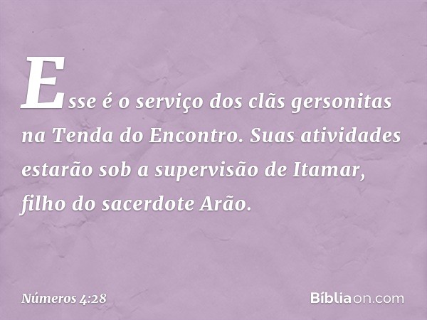 Esse é o serviço dos clãs gersonitas na Tenda do Encontro. Suas atividades estarão sob a supervisão de Itamar, filho do sacerdote Arão. -- Números 4:28