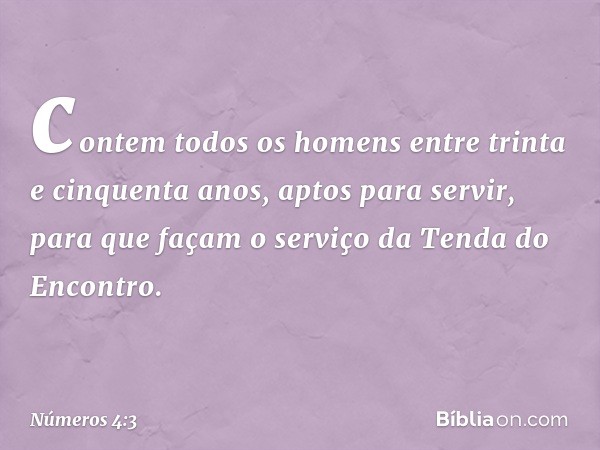 contem todos os homens entre trinta e cinquenta anos, aptos para servir, para que façam o serviço da Tenda do Encontro. -- Números 4:3