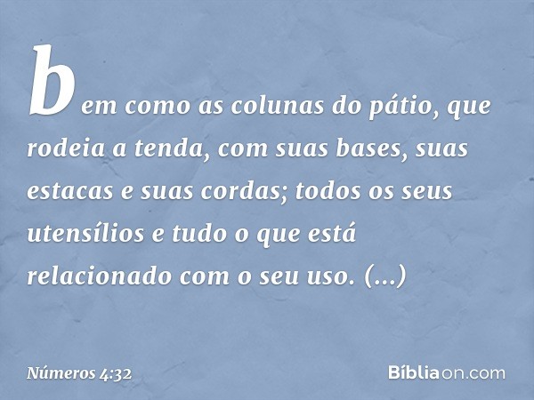 bem como as colunas do pátio, que rodeia a tenda, com suas bases, suas estacas e suas cordas; todos os seus utensílios e tudo o que está relacionado com o seu u