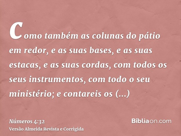 como também as colunas do pátio em redor, e as suas bases, e as suas estacas, e as suas cordas, com todos os seus instrumentos, com todo o seu ministério; e con