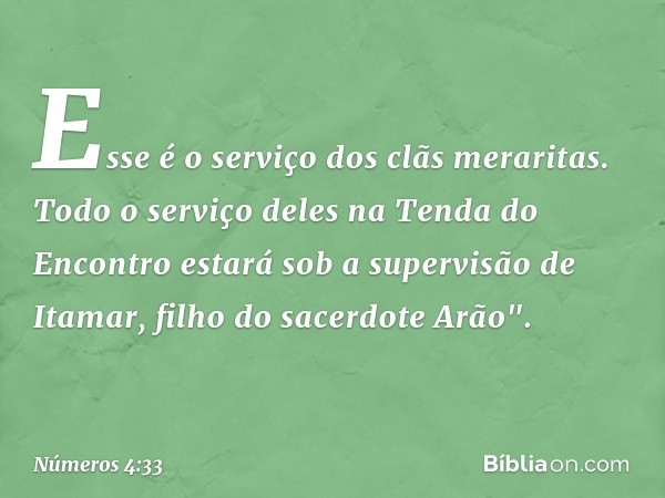 Esse é o serviço dos clãs meraritas. Todo o serviço deles na Tenda do Encontro estará sob a supervisão de Itamar, filho do sacerdote Arão". -- Números 4:33