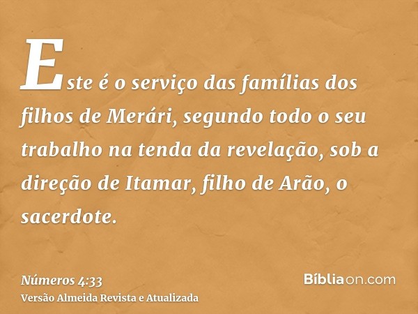 Este é o serviço das famílias dos filhos de Merári, segundo todo o seu trabalho na tenda da revelação, sob a direção de Itamar, filho de Arão, o sacerdote.