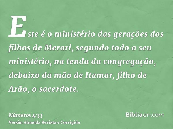 Este é o ministério das gerações dos filhos de Merari, segundo todo o seu ministério, na tenda da congregação, debaixo da mão de Itamar, filho de Arão, o sacerd