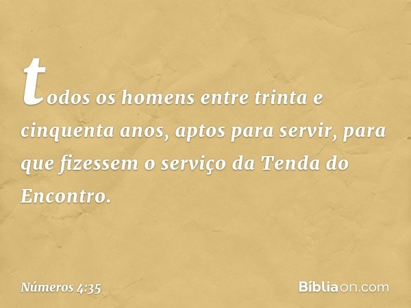 todos os homens entre trinta e cinquenta anos, aptos para servir, para que fizessem o serviço da Tenda do Encontro. -- Números 4:35