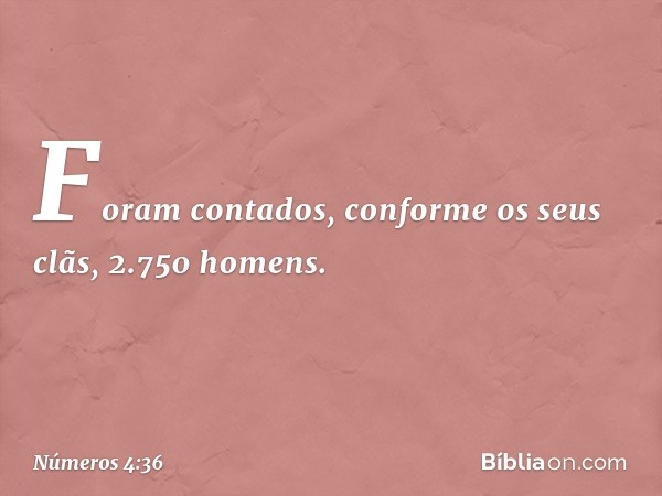 Foram contados, conforme os seus clãs, 2.750 homens. -- Números 4:36