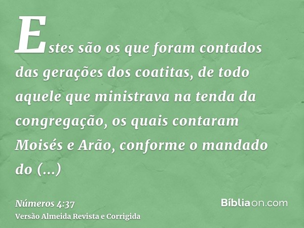 Estes são os que foram contados das gerações dos coatitas, de todo aquele que ministrava na tenda da congregação, os quais contaram Moisés e Arão, conforme o ma