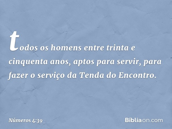 todos os homens entre trinta e cinquenta anos, aptos para servir, para fazer o serviço da Tenda do Encontro. -- Números 4:39