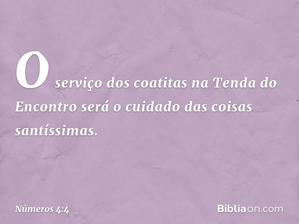 "O serviço dos coatitas na Tenda do Encontro será o cuidado das coisas santíssimas. -- Números 4:4