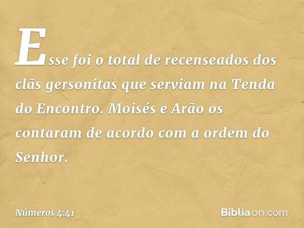 Esse foi o total de recenseados dos clãs gersonitas que serviam na Tenda do Encontro. Moisés e Arão os contaram de acordo com a ordem do Senhor. -- Números 4:41