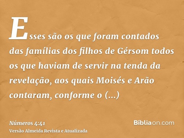 Esses são os que foram contados das famílias dos filhos de Gérsom todos os que haviam de servir na tenda da revelação, aos quais Moisés e Arão contaram, conform