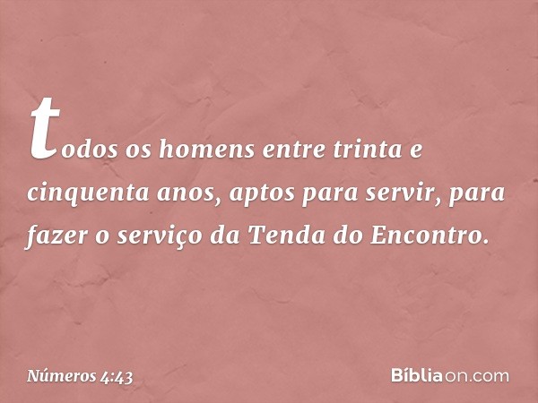 todos os homens entre trinta e cinquenta anos, aptos para servir, para fazer o serviço da Tenda do Encontro. -- Números 4:43