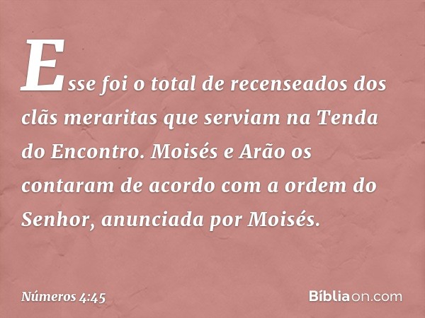 Esse foi o total de recenseados dos clãs meraritas que serviam na Tenda do Encontro. Moisés e Arão os contaram de acordo com a ordem do Senhor, anunciada por Mo