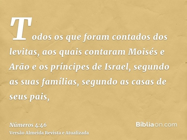 Todos os que foram contados dos levitas, aos quais contaram Moisés e Arão e os príncipes de Israel, segundo as suas famílias, segundo as casas de seus pais,