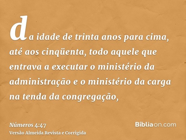 da idade de trinta anos para cima, até aos cinqüenta, todo aquele que entrava a executar o ministério da administração e o ministério da carga na tenda da congr