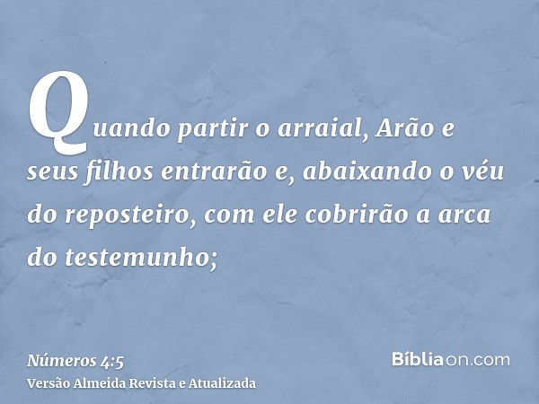 Quando partir o arraial, Arão e seus filhos entrarão e, abaixando o véu do reposteiro, com ele cobrirão a arca do testemunho;