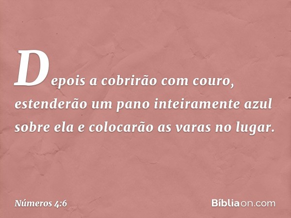 Depois a cobrirão com couro, estenderão um pano inteiramente azul sobre ela e colocarão as varas no lugar. -- Números 4:6