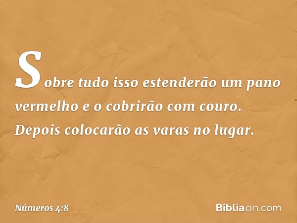 Sobre tudo isso estenderão um pano vermelho e o cobrirão com couro. Depois colocarão as varas no lugar. -- Números 4:8