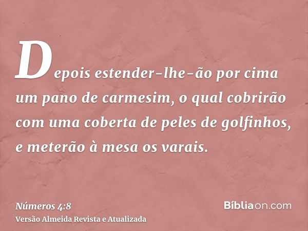 Depois estender-lhe-ão por cima um pano de carmesim, o qual cobrirão com uma coberta de peles de golfinhos, e meterão à mesa os varais.