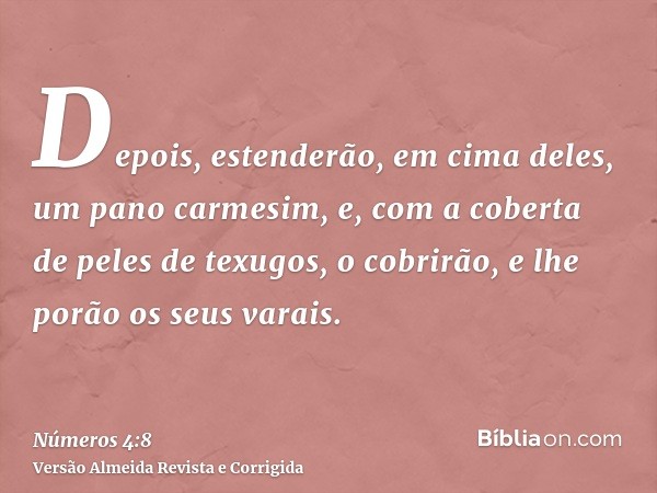 Depois, estenderão, em cima deles, um pano carmesim, e, com a coberta de peles de texugos, o cobrirão, e lhe porão os seus varais.