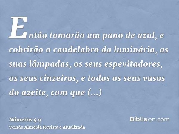 Então tomarão um pano de azul, e cobrirão o candelabro da luminária, as suas lâmpadas, os seus espevitadores, os seus cinzeiros, e todos os seus vasos do azeite