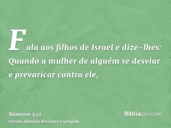 Fala aos filhos de Israel e dize-lhes: Quando a mulher de alguém se desviar e prevaricar contra ele,