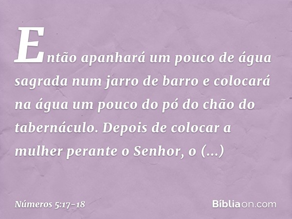 Então apanhará um pouco de água sagrada num jarro de barro e colocará na água um pouco do pó do chão do tabernáculo. Depois de colocar a mulher perante o Senhor