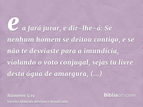 e a fará jurar, e dir-lhe-á: Se nenhum homem se deitou contigo, e se não te desviaste para a imundícia, violando o voto conjugal, sejas tu livre desta água de a