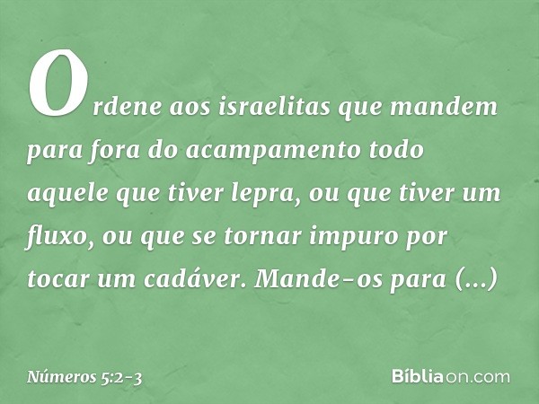 "Ordene aos israelitas que mandem para fora do acampamento todo aquele que tiver lepra, ou que tiver um fluxo, ou que se tornar impuro por tocar um cadáver. Man