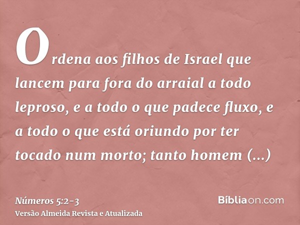 Ordena aos filhos de Israel que lancem para fora do arraial a todo leproso, e a todo o que padece fluxo, e a todo o que está oriundo por ter tocado num morto;ta