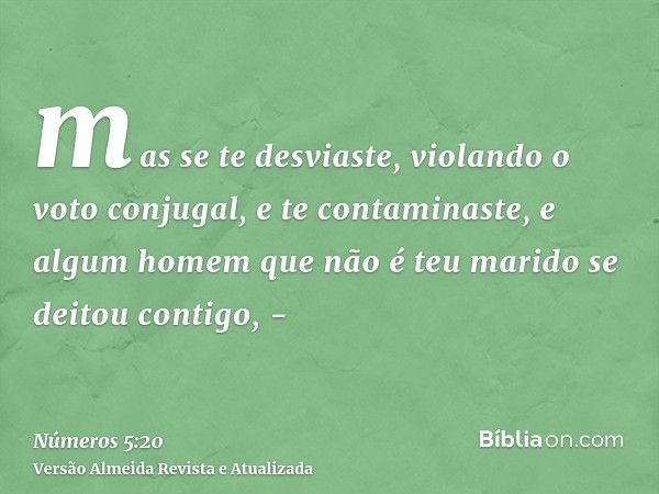 mas se te desviaste, violando o voto conjugal, e te contaminaste, e algum homem que não é teu marido se deitou contigo, -