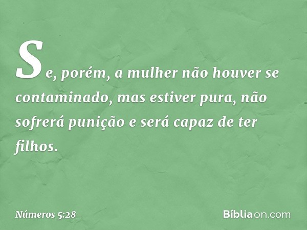 Se, porém, a mulher não houver se contaminado, mas estiver pura, não sofrerá punição e será capaz de ter filhos. -- Números 5:28