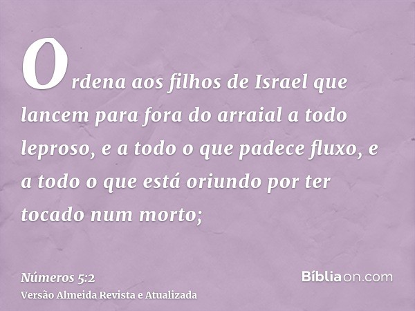 Ordena aos filhos de Israel que lancem para fora do arraial a todo leproso, e a todo o que padece fluxo, e a todo o que está oriundo por ter tocado num morto;