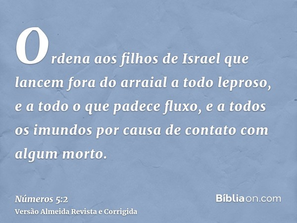 Ordena aos filhos de Israel que lancem fora do arraial a todo leproso, e a todo o que padece fluxo, e a todos os imundos por causa de contato com algum morto.