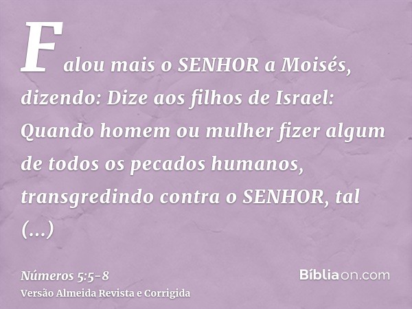 Falou mais o SENHOR a Moisés, dizendo:Dize aos filhos de Israel: Quando homem ou mulher fizer algum de todos os pecados humanos, transgredindo contra o SENHOR, 