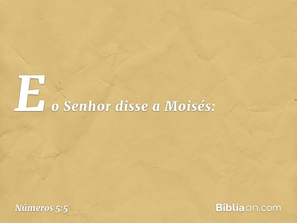 E o Senhor disse a Moisés: -- Números 5:5